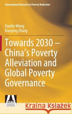 Towards 2030 - China's Poverty Alleviation and Global Poverty Governance Xiaolin Wang Xiaoying Zhang 9789811563553