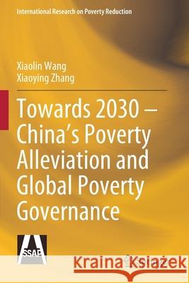Towards 2030 - China's Poverty Alleviation and Global Poverty Governance Xiaolin Wang Xiaoying Zhang Xiaoling Yue 9789811563584 Springer