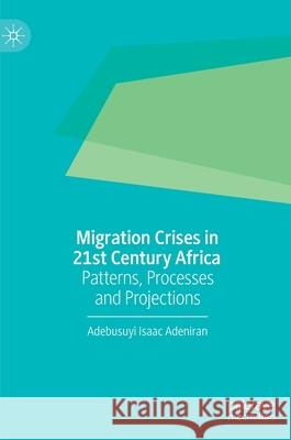 Migration Crises in 21st Century Africa: Patterns, Processes and Projections Adeniran, Adebusuyi Isaac 9789811563973 Palgrave MacMillan