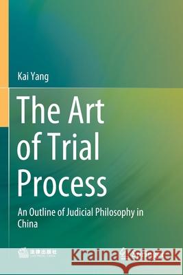 The Art of Trial Process: An Outline of Judicial Philosophy in China Kai Yang 9789811564369 Springer