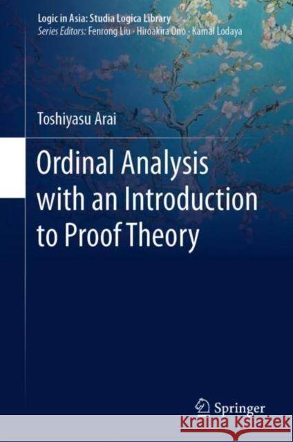 Ordinal Analysis with an Introduction to Proof Theory Toshiyasu Arai 9789811564581 Springer