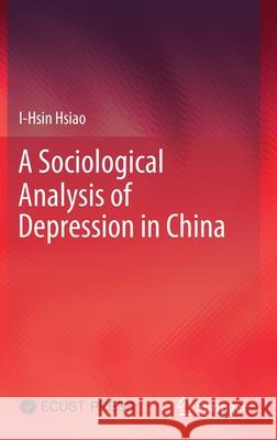 A Sociological Analysis of Depression in China I-Hsin Hsiao Junjun Xing 9789811564703 Springer