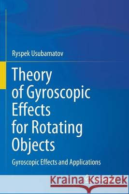 Theory of Gyroscopic Effects for Rotating Objects: Gyroscopic Effects and Applications Ryspek Usubamatov 9789811564772 Springer