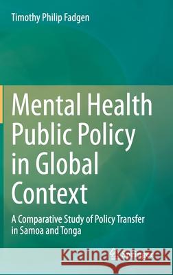 Mental Health Public Policy in Global Context: A Comparative Study of Policy Transfer in Samoa and Tonga Fadgen, Timothy Philip 9789811564789 Springer
