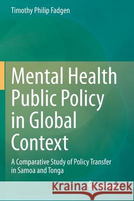 Mental Health Public Policy in Global Context: A Comparative Study of Policy Transfer in Samoa and Tonga Timothy Philip Fadgen 9789811564819 Springer