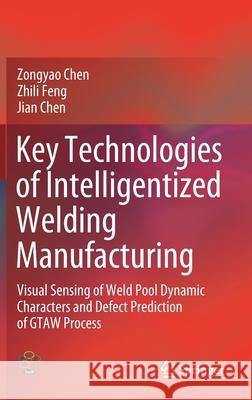 Key Technologies of Intelligentized Welding Manufacturing: Visual Sensing of Weld Pool Dynamic Characters and Defect Prediction of Gtaw Process Chen, Zongyao 9789811564901