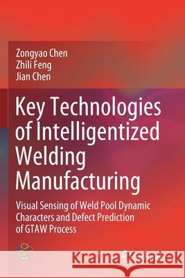 Key Technologies of Intelligentized Welding Manufacturing: Visual Sensing of Weld Pool Dynamic Characters and Defect Prediction of Gtaw Process Zongyao Chen Zhili Feng Jian Chen 9789811564932 Springer