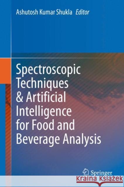 Spectroscopic Techniques & Artificial Intelligence for Food and Beverage Analysis Ashutosh Kumar Shukla 9789811564949 Springer