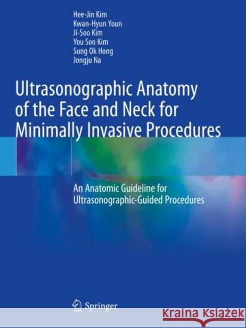 Ultrasonographic Anatomy of the Face and Neck for Minimally Invasive Procedures: An Anatomic Guideline for Ultrasonographic-Guided Procedures Kim, Hee-Jin 9789811565625 Springer Singapore