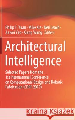 Architectural Intelligence: Selected Papers from the 1st International Conference on Computational Design and Robotic Fabrication (Cdrf 2019) Yuan, Philip F. 9789811565670 Springer
