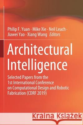 Architectural Intelligence: Selected Papers from the 1st International Conference on Computational Design and Robotic Fabrication (CDRF 2019) Philip F. Yuan Mike Xie Neil Leach 9789811565700
