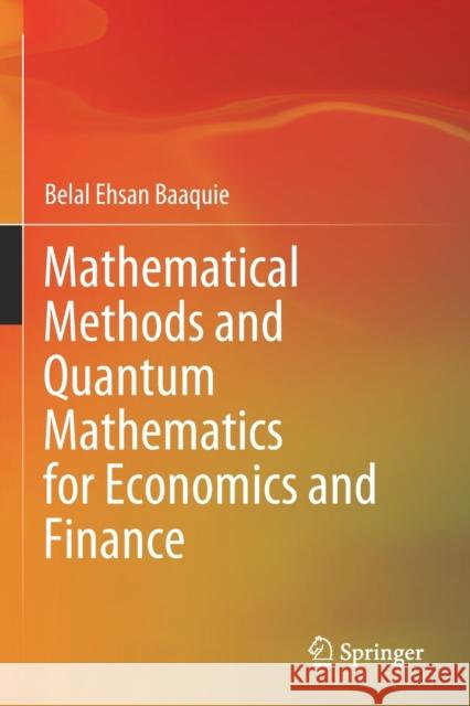 Mathematical Methods and Quantum Mathematics for Economics and Finance Belal Ehsan Baaquie 9789811566134 Springer