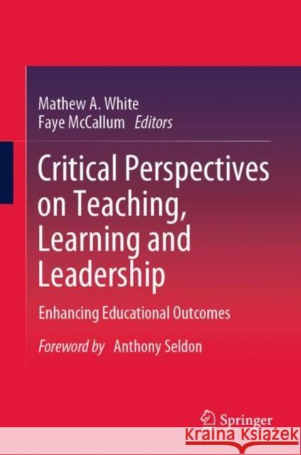 Critical Perspectives on Teaching, Learning and Leadership: Enhancing Educational Outcomes White, Mathew A. 9789811566660