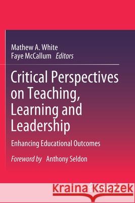 Critical Perspectives on Teaching, Learning and Leadership: Enhancing Educational Outcomes White, Mathew A. 9789811566691