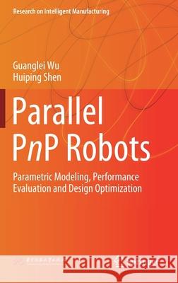 Parallel Pnp Robots: Parametric Modeling, Performance Evaluation and Design Optimization Wu, Guanglei 9789811566707 Springer