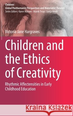 Children and the Ethics of Creativity: Rhythmic Affectensities in Early Childhood Education Hargraves, Victoria Jane 9789811566905 Springer