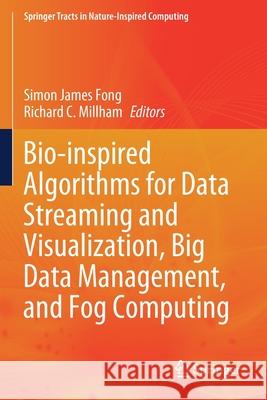 Bio-Inspired Algorithms for Data Streaming and Visualization, Big Data Management, and Fog Computing Simon James Fong Richard C. Millham 9789811566974 Springer