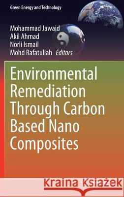 Environmental Remediation Through Carbon Based Nano Composites Mohammad Jawaid Akil Ahmad Norli Ismail 9789811566981