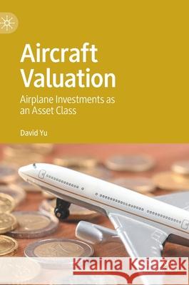 Aircraft Valuation: Airplane Investments as an Asset Class Yu, David 9789811567421 Palgrave MacMillan