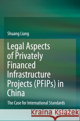 Legal Aspects of Privately Financed Infrastructure Projects (Pfips) in China: The Case for International Standards Shuang Liang 9789811568053 Springer