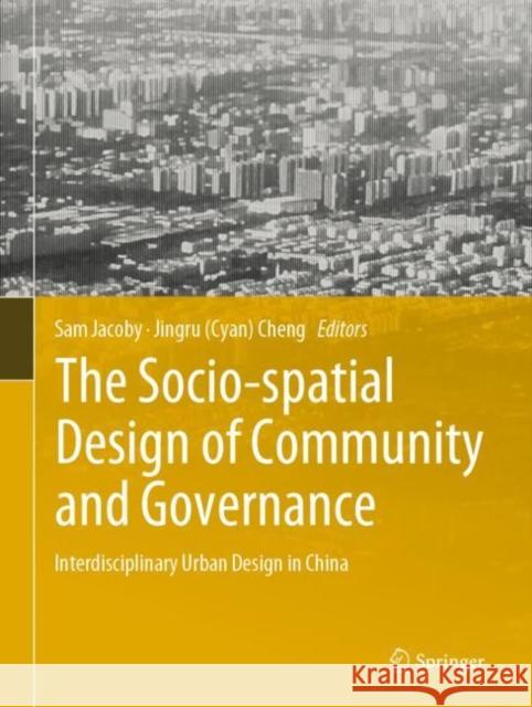 The Socio-Spatial Design of Community and Governance: Interdisciplinary Urban Design in China Jacoby, Sam 9789811568107 Springer