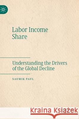 Labor Income Share: Understanding the Drivers of the Global Decline Paul, Saumik 9789811568596 Palgrave MacMillan