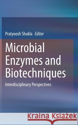 Microbial Enzymes and Biotechniques: Interdisciplinary Perspectives Shukla, Pratyoosh 9789811568947