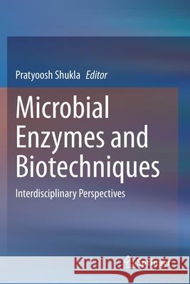 Microbial Enzymes and Biotechniques: Interdisciplinary Perspectives Shukla, Pratyoosh 9789811568978 Springer Singapore