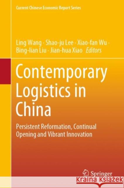 Contemporary Logistics in China: Persistent Reformation, Continual Opening and Vibrant Innovation Wang, Ling 9789811569449 Springer