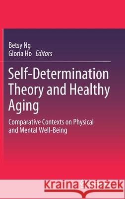 Self-Determination Theory and Healthy Aging: Comparative Contexts on Physical and Mental Well-Being Ng, Betsy 9789811569678 Springer