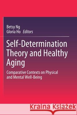 Self-Determination Theory and Healthy Aging: Comparative Contexts on Physical and Mental Well-Being Betsy Ng Gloria Ho 9789811569708 Springer