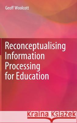 Reconceptualising Information Processing for Education Geoff Woolcott 9789811570506