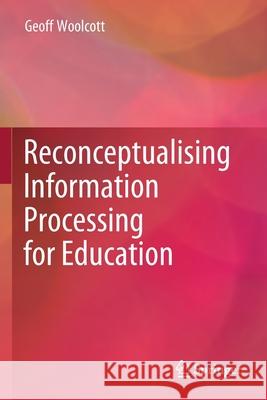 Reconceptualising Information Processing for Education Geoff Woolcott 9789811570537