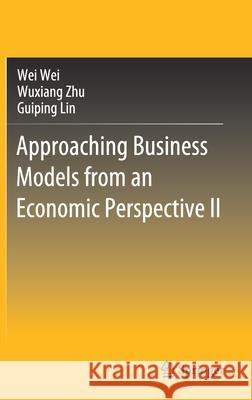Approaching Business Models from an Economic Perspective II Wei Wei Wuxiang Zhu Guiping Lin 9789811570575 Springer