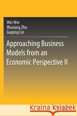 Approaching Business Models from an Economic Perspective II Wei Wei Wuxiang Zhu Guiping Lin 9789811570605 Springer