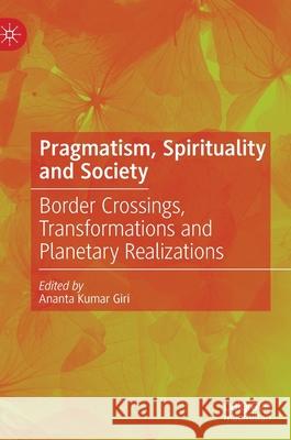 Pragmatism, Spirituality and Society: Border Crossings, Transformations and Planetary Realizations Giri, Ananta Kumar 9789811571015 Palgrave MacMillan