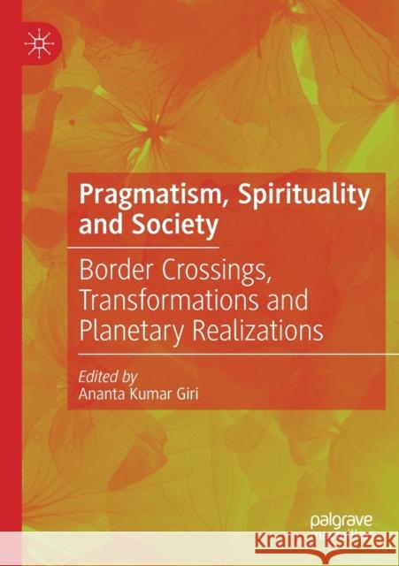 Pragmatism, Spirituality and Society: Border Crossings, Transformations and Planetary Realizations Giri, Ananta Kumar 9789811571046