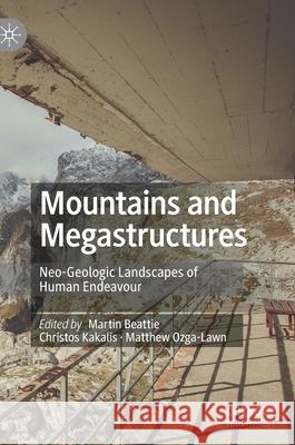 Mountains and Megastructures: Neo-Geologic Landscapes of Human Endeavour Beattie, Martin 9789811571091 Palgrave MacMillan