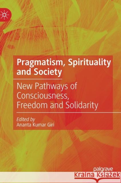 Pragmatism, Spirituality and Society: New Pathways of Consciousness, Freedom and Solidarity Giri, Ananta Kumar 9789811571138