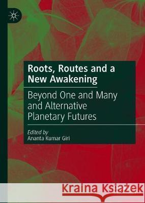 Roots, Routes and a New Awakening: Beyond One and Many and Alternative Planetary Futures Giri, Ananta Kumar 9789811571213