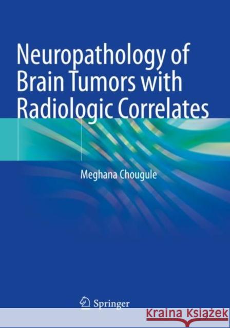 Neuropathology of Brain Tumors with Radiologic Correlates Chougule, Meghana 9789811571282