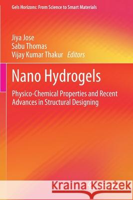 Nano Hydrogels: Physico-Chemical Properties and Recent Advances in Structural Designing Jiya Jose Sabu Thomas Vijay Kumar Thakur 9789811571404 Springer