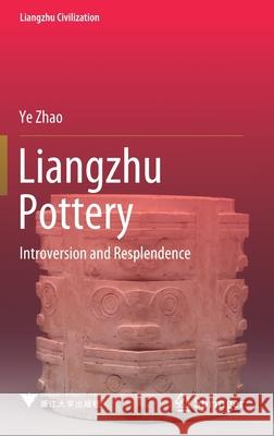 Liangzhu Pottery: Introversion and Resplendence Zhao, Ye 9789811571459 Springer