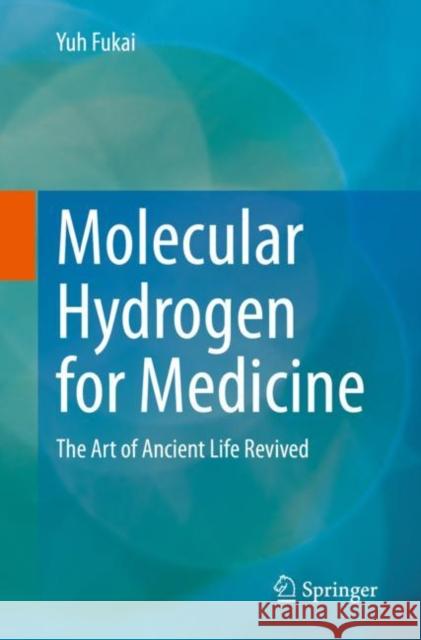 Molecular Hydrogen for Medicine: The Art of Ancient Life Revived Fukai, Yuh 9789811571565 Springer