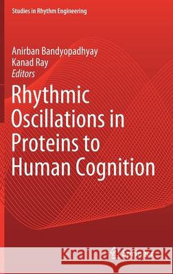 Rhythmic Oscillations in Proteins to Human Cognition Anirban Bandyopadhyay Kanad Ray 9789811572524