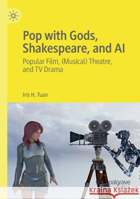 Pop with Gods, Shakespeare, and AI: Popular Film, (Musical) Theatre, and TV Drama​ Tuan, Iris H. 9789811572999 Palgrave MacMillan