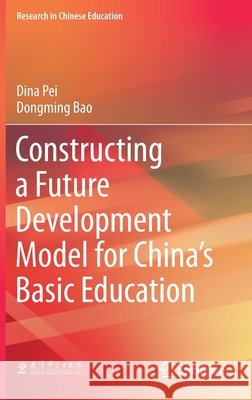 Constructing a Future Development Model for China's Basic Education Dina Pei Dongming Bao 9789811573323