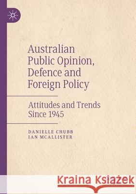 Australian Public Opinion, Defence and Foreign Policy: Attitudes and Trends Since 1945 Chubb, Danielle 9789811573996 Springer Verlag, Singapore