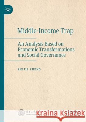 Middle-Income Trap: An Analysis Based on Economic Transformations and Social Governance Zheng, Zhijie 9789811574030