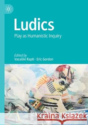 Ludics: Play as Humanistic Inquiry Vassiliki Rapti Eric Gordon 9789811574375 Palgrave MacMillan